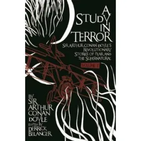 A Study in Terror:  Sir Arthur Conan Doyle's Revolutionary Stories of Fear and the Supernatural Volume 1